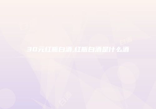 30元红瓶白酒,红瓶白酒是什么酒