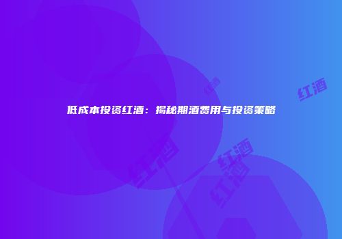 低成本投资红酒：揭秘期酒费用与投资策略