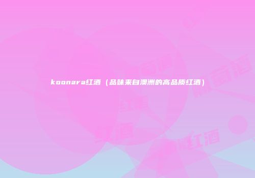 koonara红酒（品味来自澳洲的高品质红酒）