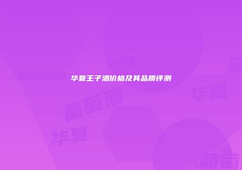 华夏王子酒价格及其品质评测
