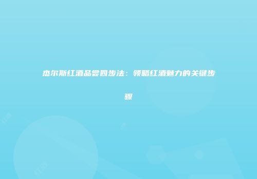 杰尔斯红酒品尝四步法：领略红酒魅力的关键步骤