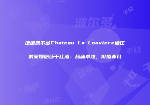 法国波尔多Chateau La Louviere酒庄的蒙娜丽莎干红酒：品味卓越，价值非凡