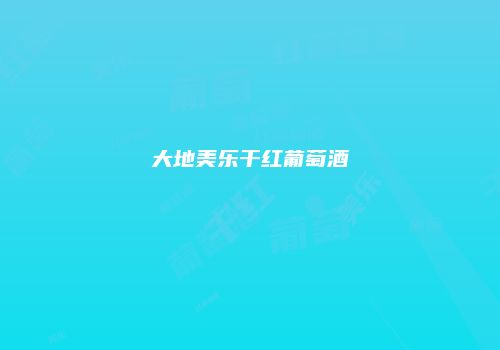 大地美乐干红葡萄酒