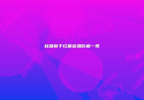 杜哈斯干红葡萄酒价格一览