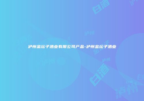 泸州金坛子酒业有限公司产品-泸州金坛子酒业
