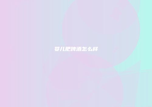 婴儿肥啤酒怎么样