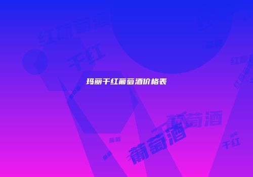 玛丽干红葡萄酒价格表