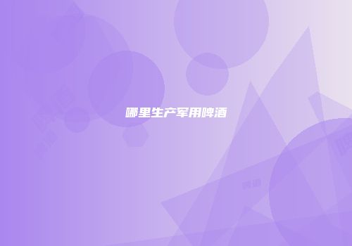 哪里生产军用啤酒