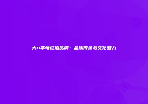 大D字母红酒品牌：品质传承与文化魅力