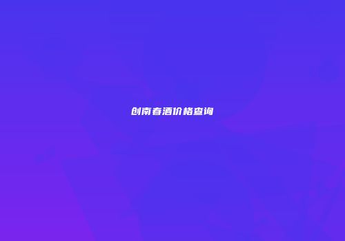 创南春酒价格查询