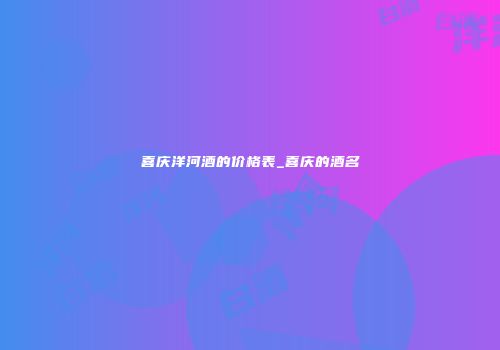喜庆洋河酒的价格表_喜庆的酒名