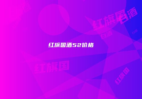 红旗国酒52价格