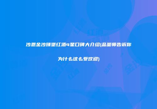 沙恩金沙臻堡红酒4星口碑大介绍(品鉴师告诉你为什么这么受欢迎)