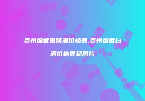 贵州盛世国酱酒价格表,贵州盛世白酒价格表和图片