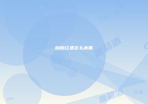 自酿红酒怎么杀菌