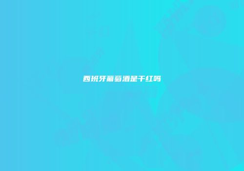 西班牙葡萄酒是干红吗