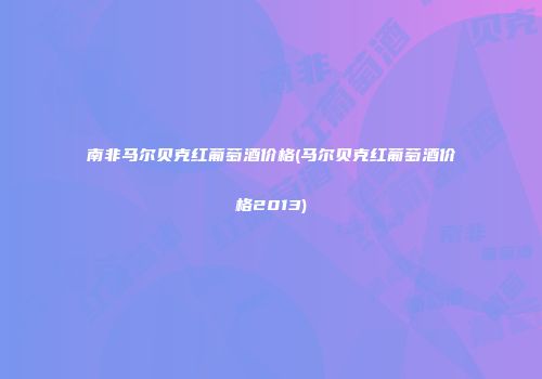 南非马尔贝克红葡萄酒价格(马尔贝克红葡萄酒价格2013)