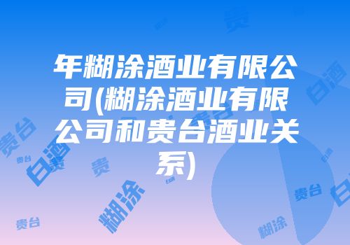 年糊涂酒业有限公司(糊涂酒业有限公司和贵台酒业关系)