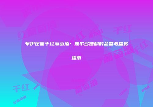 布伊庄园干红葡萄酒：波尔多佳酿的品鉴与鉴赏指南