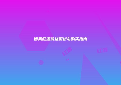 博美红酒价格解析与购买指南