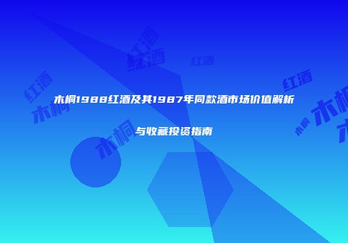 木桐1988红酒及其1987年同款酒市场价值解析与收藏投资指南