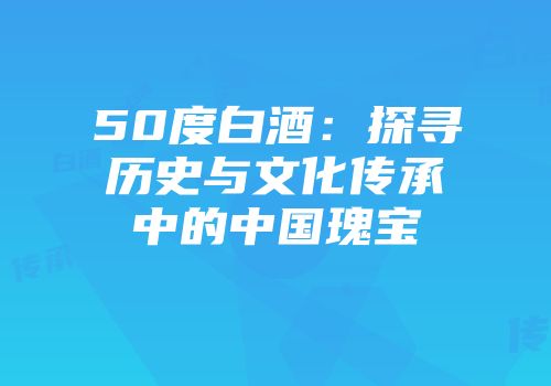 50度白酒：探寻历史与文化传承中的中国瑰宝