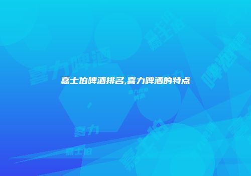 嘉士伯啤酒排名,喜力啤酒的特点