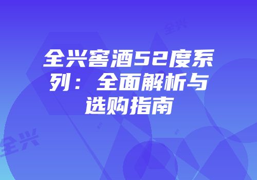 全兴窖酒52度系列：全面解析与选购指南