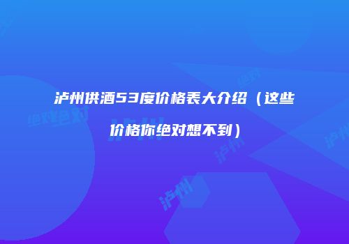 泸州供酒53度价格表大介绍（这些价格你绝对想不到）