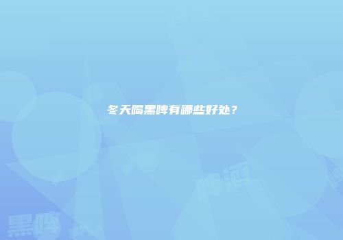 冬天喝黑啤有哪些好处？