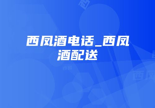 西凤酒电话_西凤酒配送