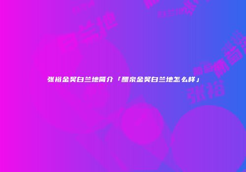 张裕金奖白兰地简介「醴泉金奖白兰地怎么样」
