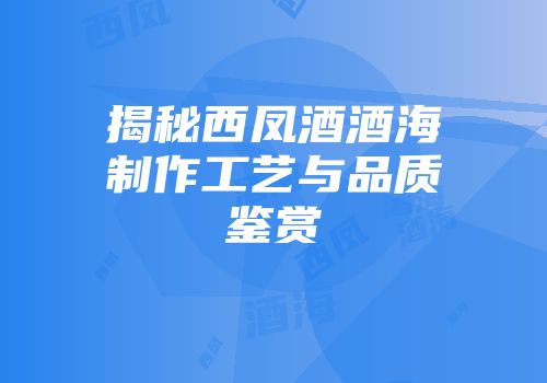 揭秘西凤酒酒海制作工艺与品质鉴赏