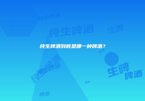 纯生啤酒到底是哪一种啤酒？