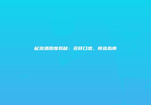 起泡酒甜度揭秘：多样口感，挑选指南
