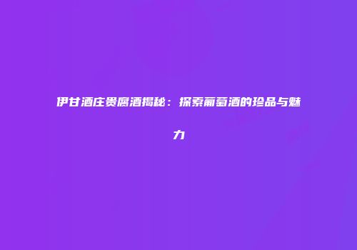 伊甘酒庄贵腐酒揭秘：探索葡萄酒的珍品与魅力