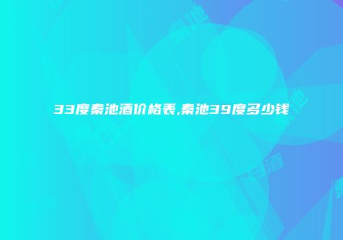 33度秦池酒价格表,秦池39度多少钱