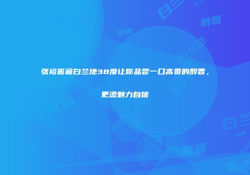 张裕窖藏白兰地38度让你品尝一口高贵的醇香，更添魅力自信
