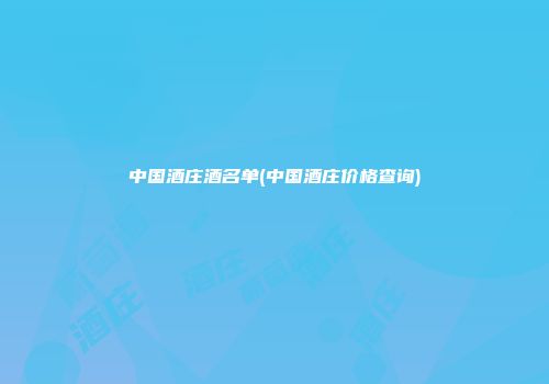 中国酒庄酒名单(中国酒庄价格查询)
