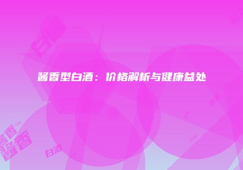 酱香型白酒：价格解析与健康益处