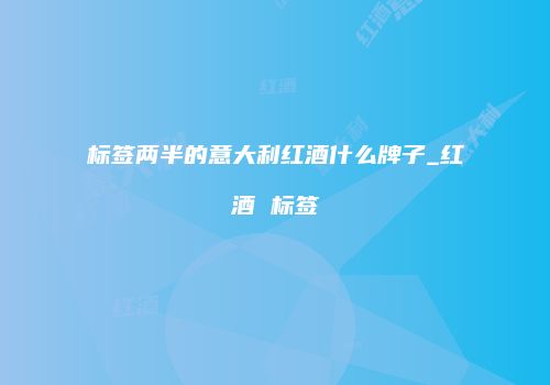标签两半的意大利红酒什么牌子_红酒 标签