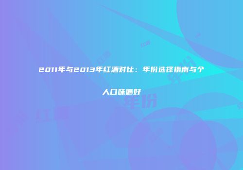 2011年与2013年红酒对比：年份选择指南与个人口味偏好
