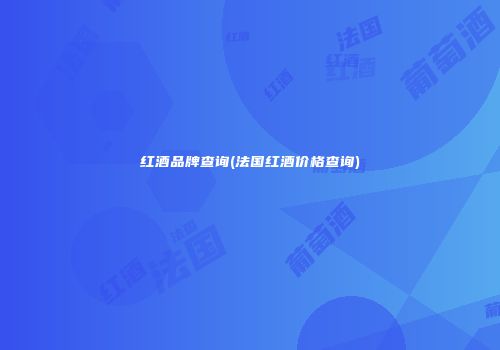 红酒品牌查询(法国红酒价格查询)