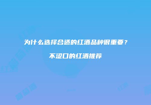 为什么选择合适的红酒品种很重要？不涩口的红酒推荐