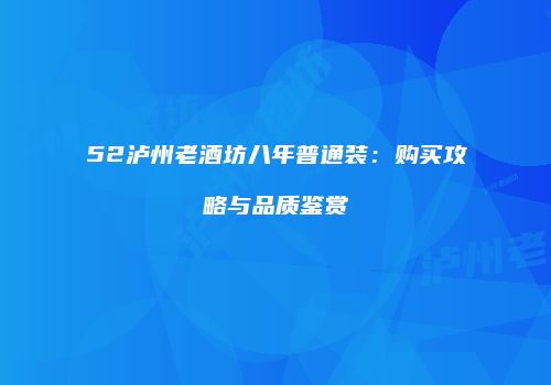 52泸州老酒坊八年普通装：购买攻略与品质鉴赏