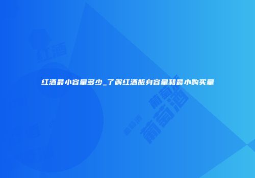 红酒最小容量多少_了解红酒瓶身容量和最小购买量