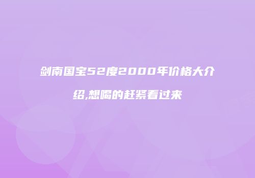 剑南国宝52度2000年价格大介绍,想喝的赶紧看过来