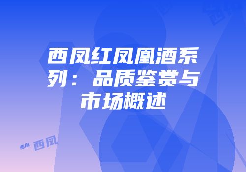 西凤红凤凰酒系列：品质鉴赏与市场概述