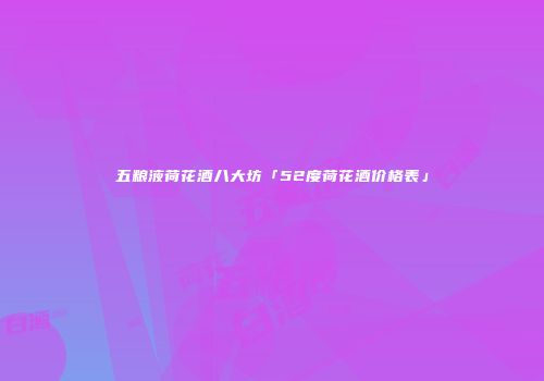 五粮液荷花酒八大坊「52度荷花酒价格表」