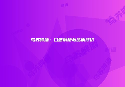 乌苏啤酒：口感解析与品质评价